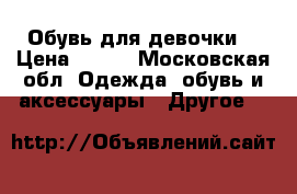 Обувь для девочки  › Цена ­ 100 - Московская обл. Одежда, обувь и аксессуары » Другое   